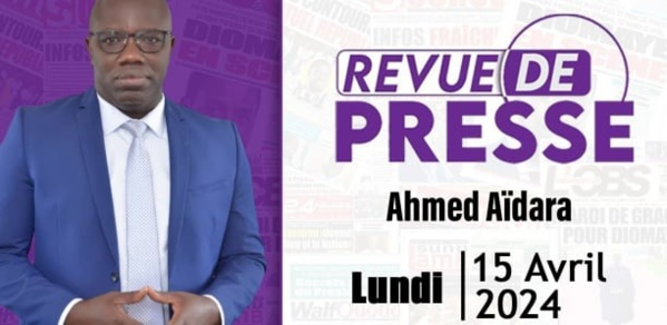 Revue de Presse du 15 Avril 2024 avec Ahmed Aïdara